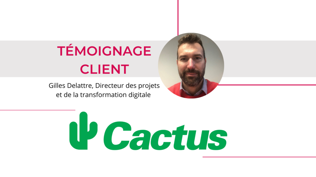 Témoignage de Gilles Delattre, directeur des projets & de la transformation digitale chez Cactus